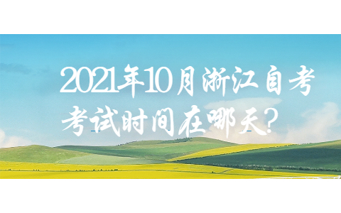 2021年10月浙江自考考試時間在哪天?