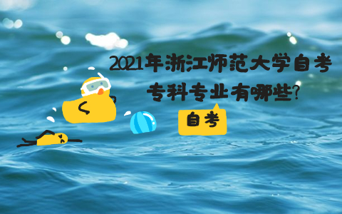 2021年浙江師范大學自考專科專業(yè)有哪些?