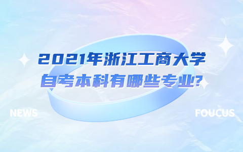 2021年浙江工商大學(xué)自考本科有哪些專業(yè)?