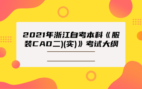 2021年浙江自考本科《服裝CAD二)(實)》考試大綱
