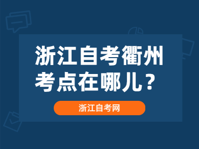 浙江自考衢州考點(diǎn)在哪兒？