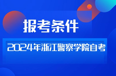 2024年浙江警察學院自考報考條件