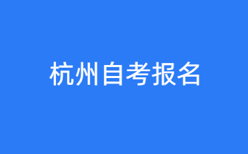 杭州自考在哪里報名？怎么報？